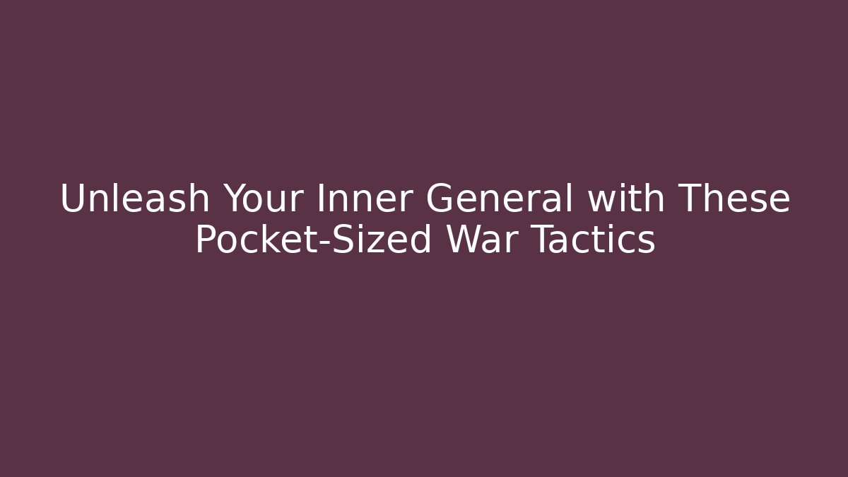 Unleash Your Inner General with These Pocket-Sized War Tactics