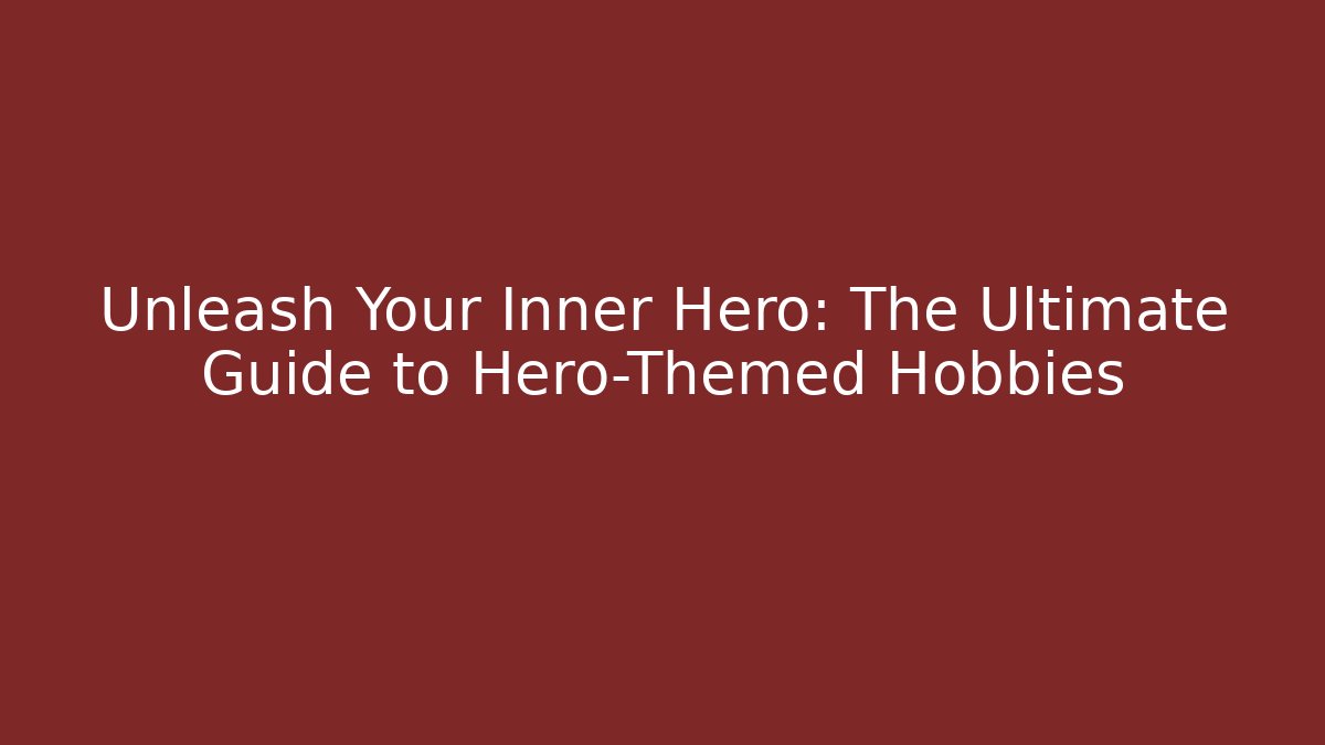 Unleash Your Inner Hero: The Ultimate Guide to Hero-Themed Hobbies