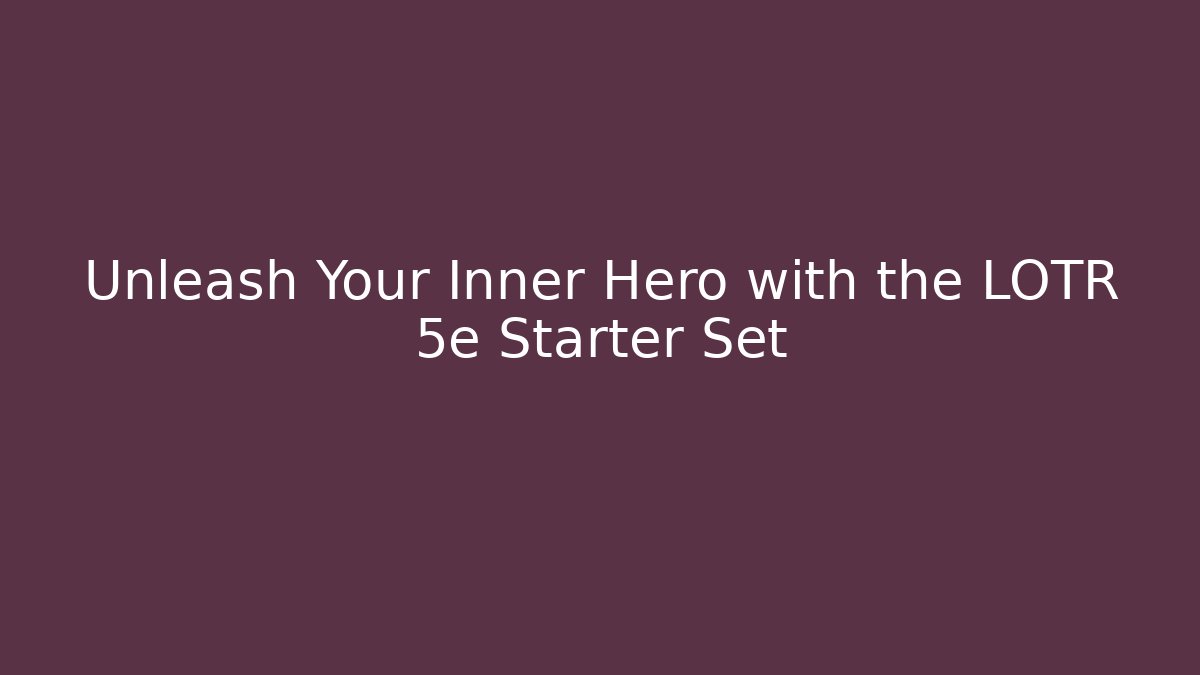 Unleash Your Inner Hero with the LOTR 5e Starter Set