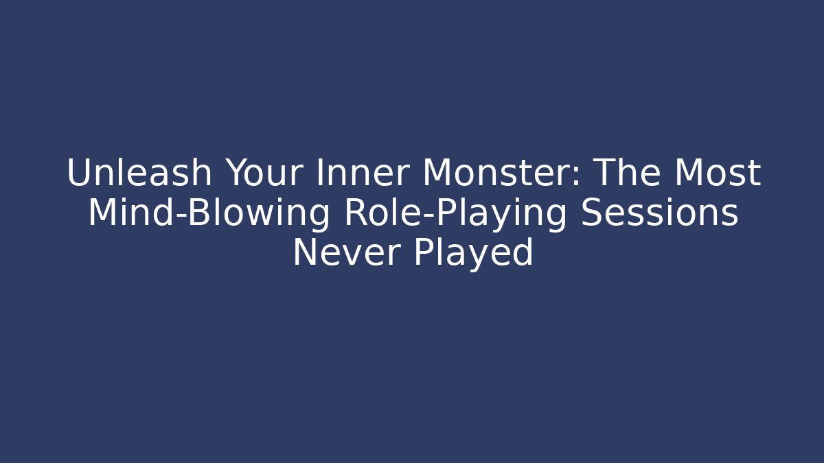 Unleash Your Inner Monster: The Most Mind-Blowing Role-Playing Sessions Never Played