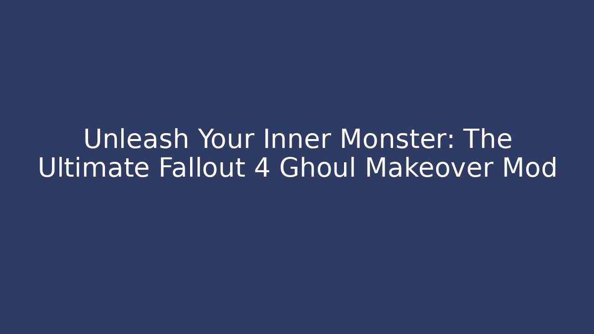 Unleash Your Inner Monster: The Ultimate Fallout 4 Ghoul Makeover Mod