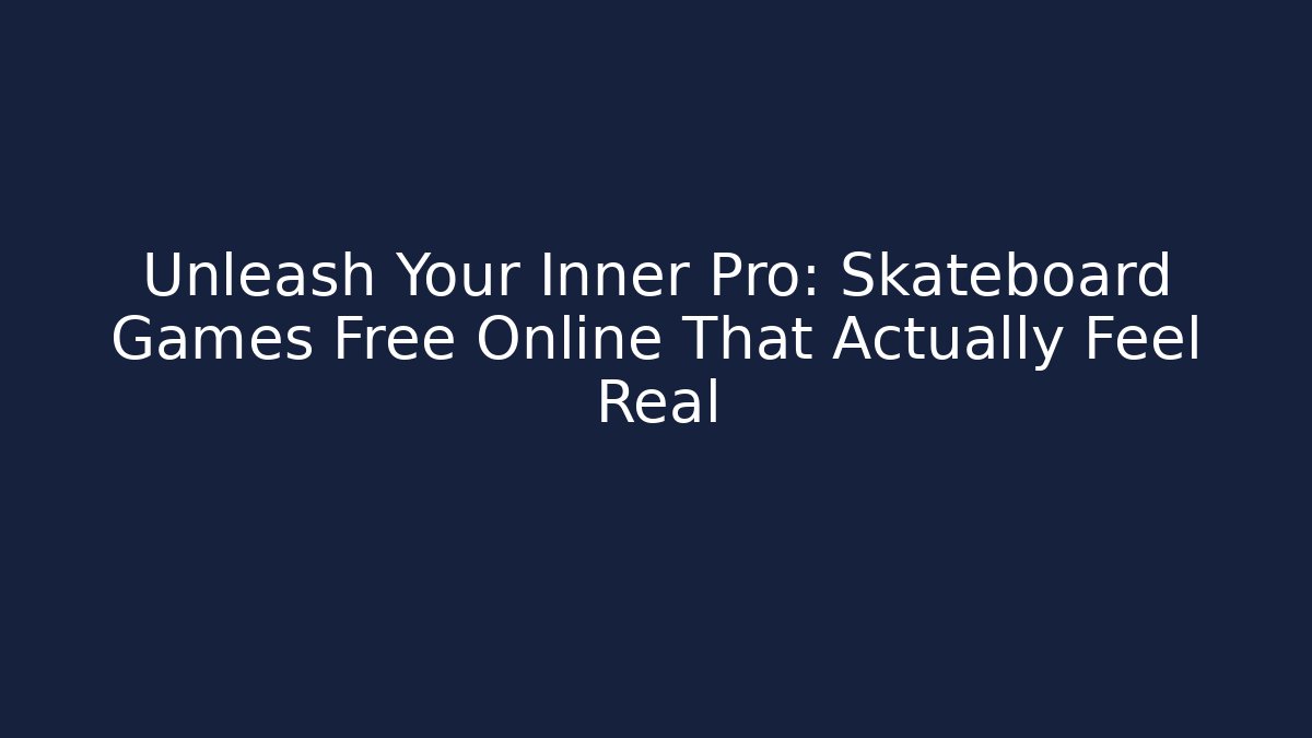 Unleash Your Inner Pro: Skateboard Games Free Online That Actually Feel Real