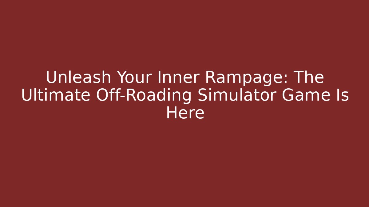 Unleash Your Inner Rampage: The Ultimate Off-Roading Simulator Game Is Here