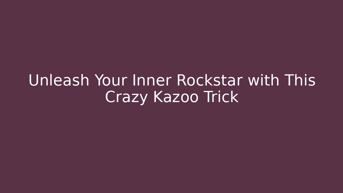 Unleash Your Inner Rockstar with This Crazy Kazoo Trick
