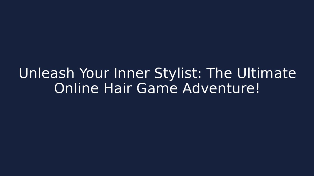 Unleash Your Inner Stylist: The Ultimate Online Hair Game Adventure!