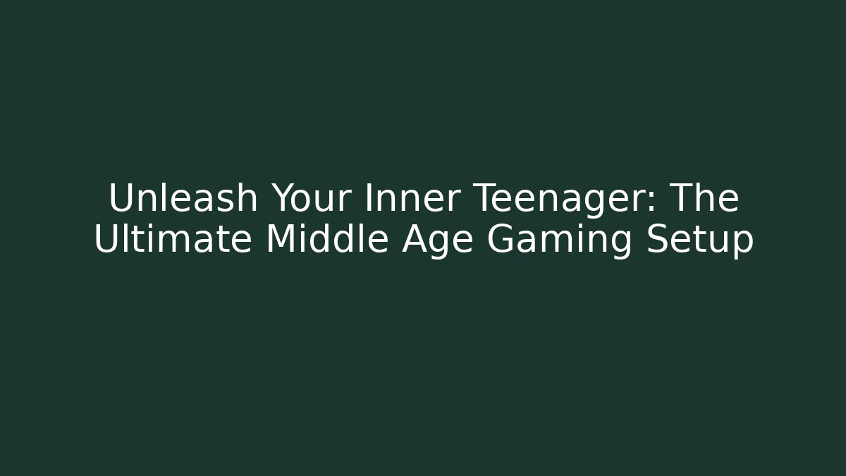 Unleash Your Inner Teenager: The Ultimate Middle Age Gaming Setup - Método de Aprovação