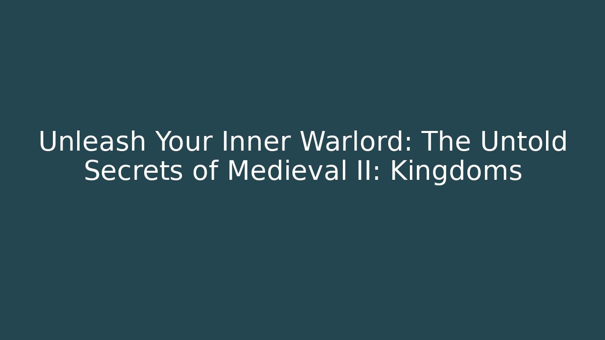 Unleash Your Inner Warlord: The Untold Secrets of Medieval II: Kingdoms