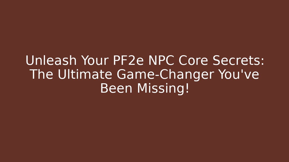 Unleash Your PF2e NPC Core Secrets: The Ultimate Game-Changer You’ve Been Missing!