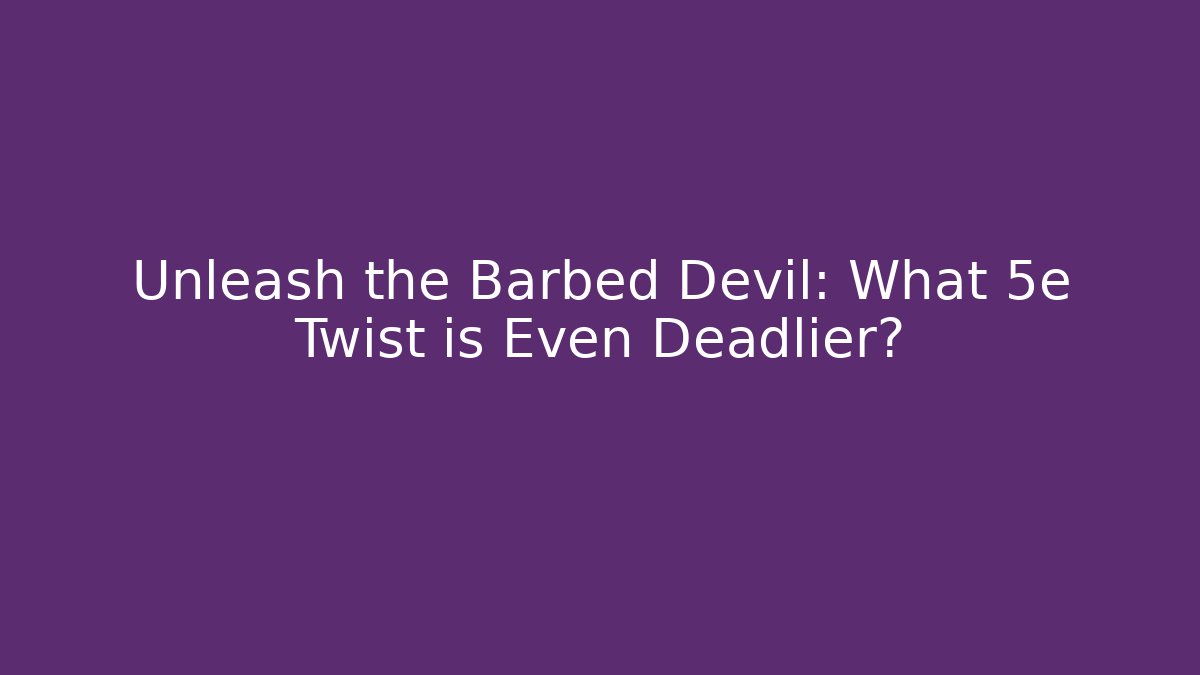 Unleash the Barbed Devil: What 5e Twist is Even Deadlier?