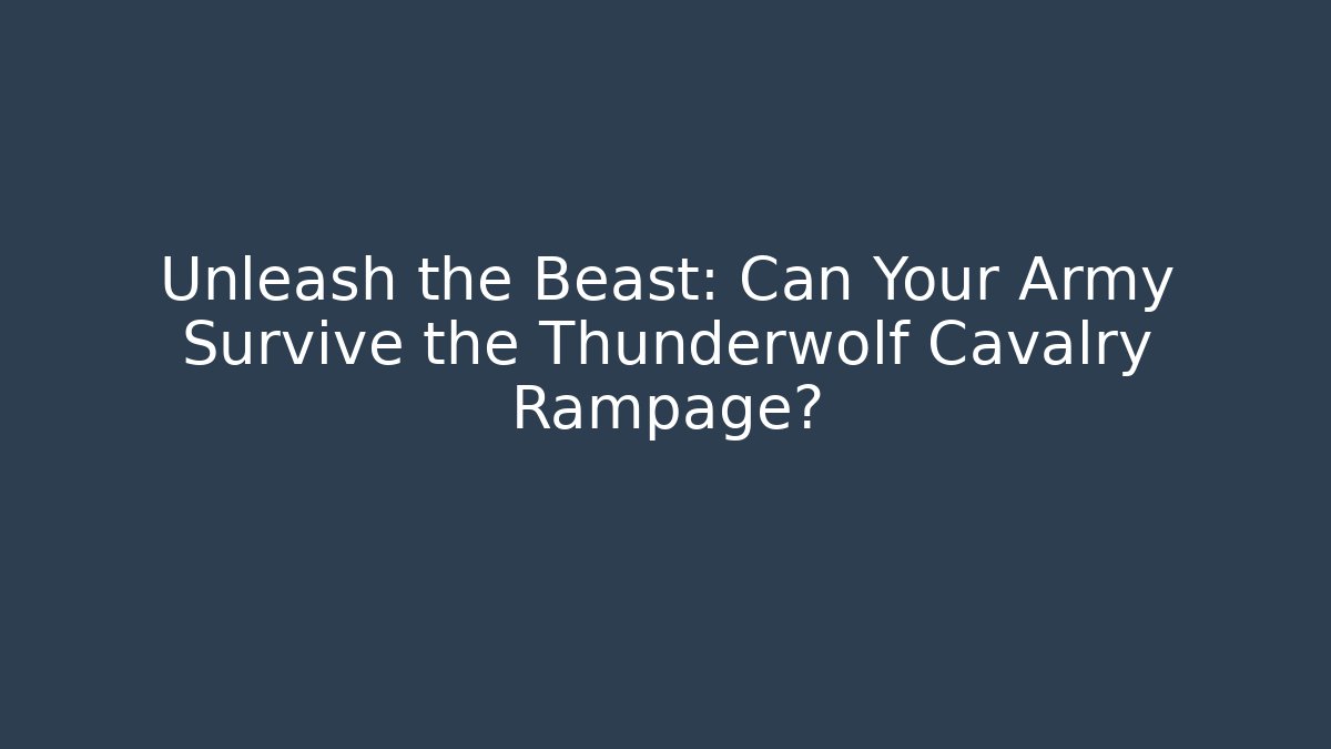 Unleash the Beast: Can Your Army Survive the Thunderwolf Cavalry Rampage?