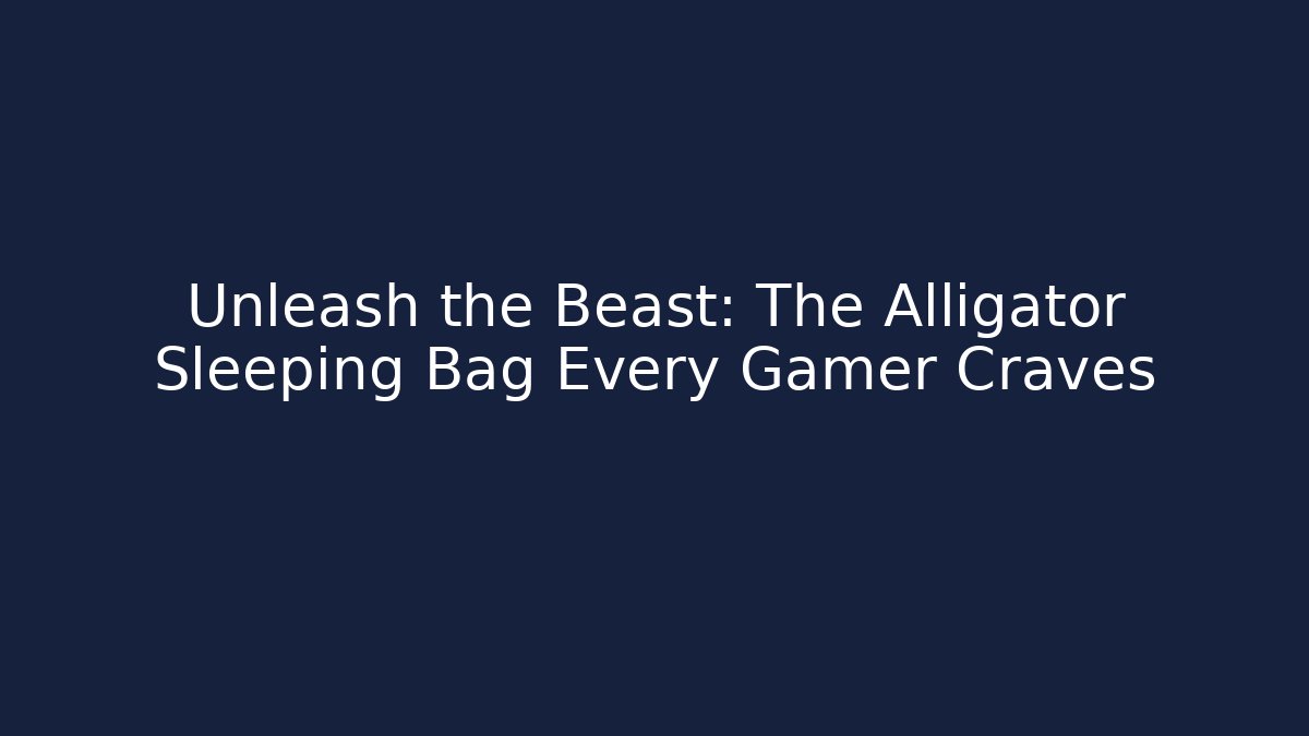 Unleash the Beast: The Alligator Sleeping Bag Every Gamer Craves