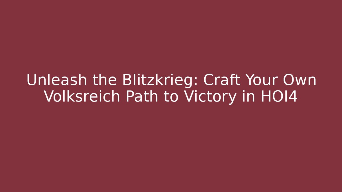 Unleash the Blitzkrieg: Craft Your Own Volksreich Path to Victory in HOI4