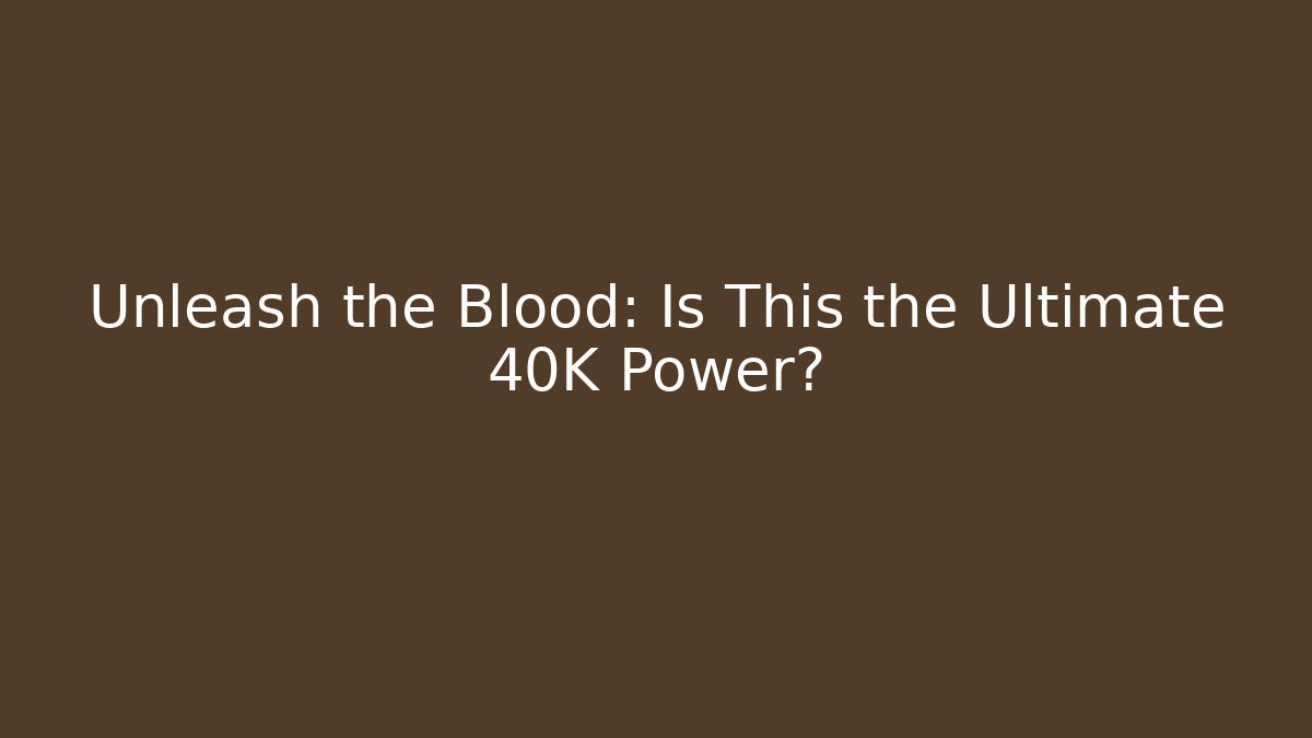 Unleash the Blood: Is This the Ultimate 40K Power? - Método de Aprovação
