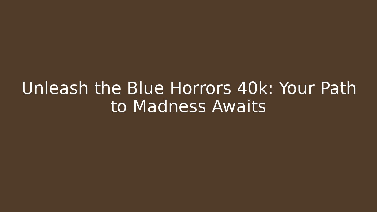 Unleash the Blue Horrors 40k: Your Path to Madness Awaits