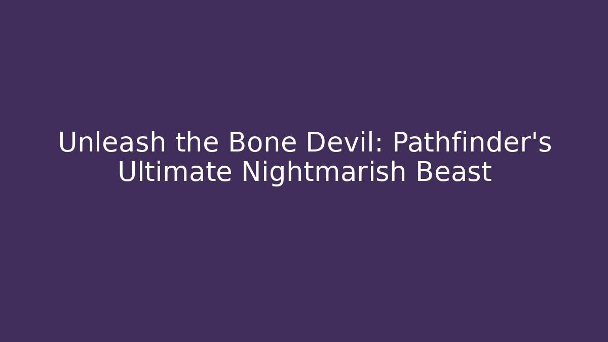 Unleash the Bone Devil: Pathfinder’s Ultimate Nightmarish Beast