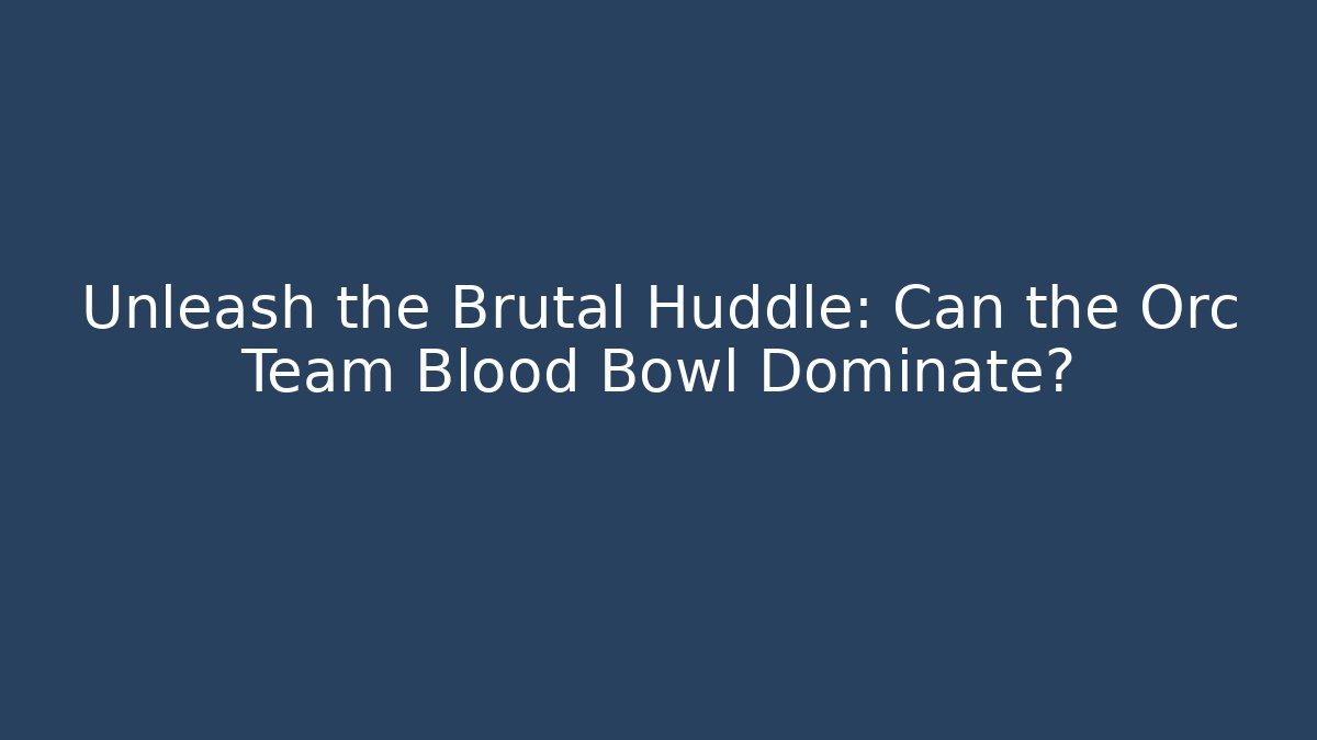 Unleash the Brutal Huddle: Can the Orc Team Blood Bowl Dominate?