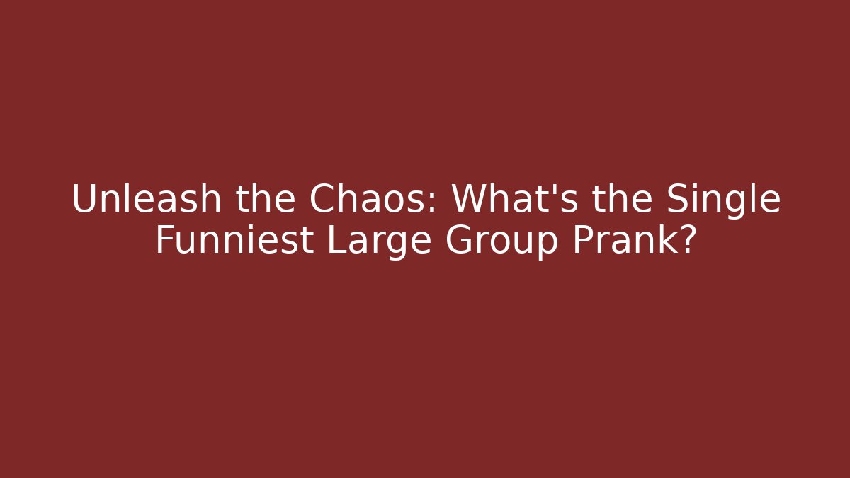 Unleash the Chaos: What’s the Single Funniest Large Group Prank?