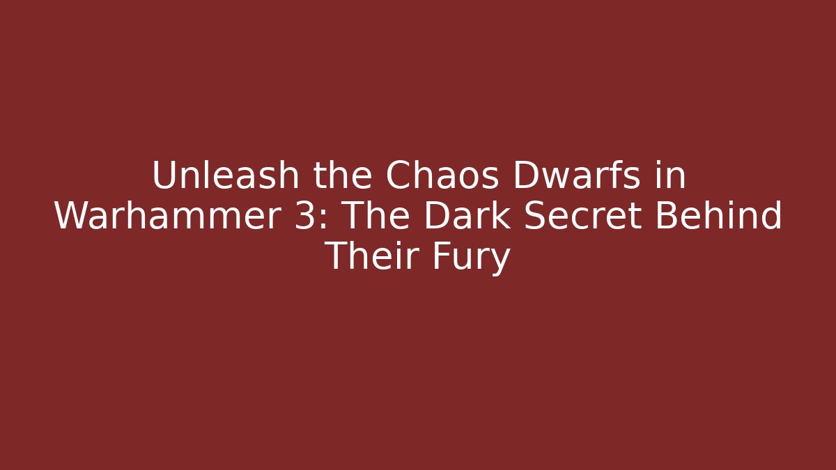 Unleash the Chaos Dwarfs in Warhammer 3: The Dark Secret Behind Their Fury