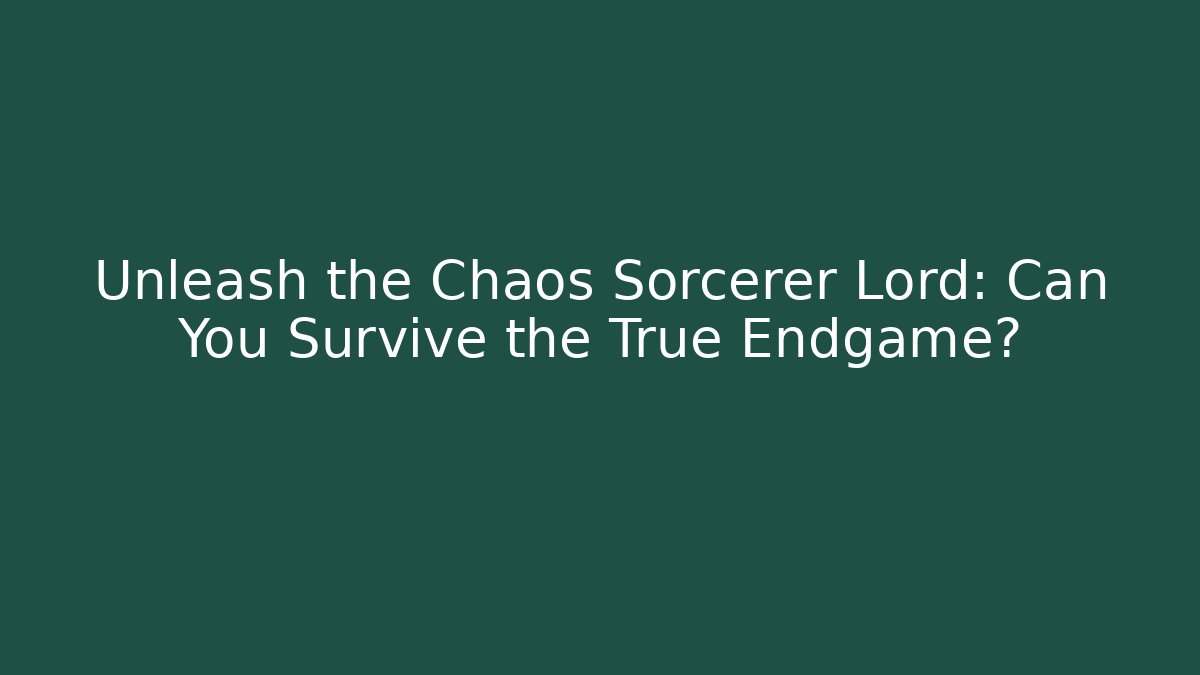 Unleash the Chaos Sorcerer Lord: Can You Survive the True Endgame?