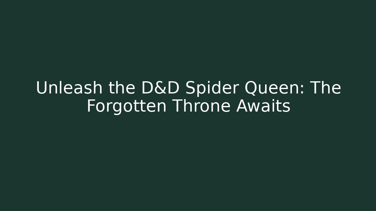 Unleash the D&D Spider Queen: The Forgotten Throne Awaits