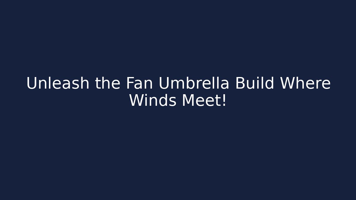 Unleash the Fan Umbrella Build Where Winds Meet!
