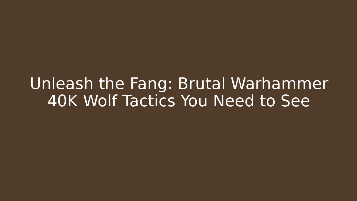 Unleash the Fang: Brutal Warhammer 40K Wolf Tactics You Need to See