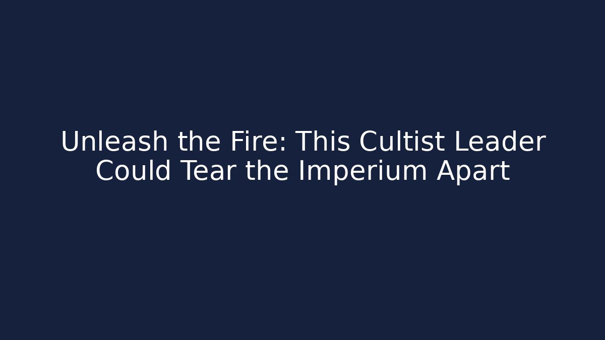 Unleash the Fire: This Cultist Leader Could Tear the Imperium Apart