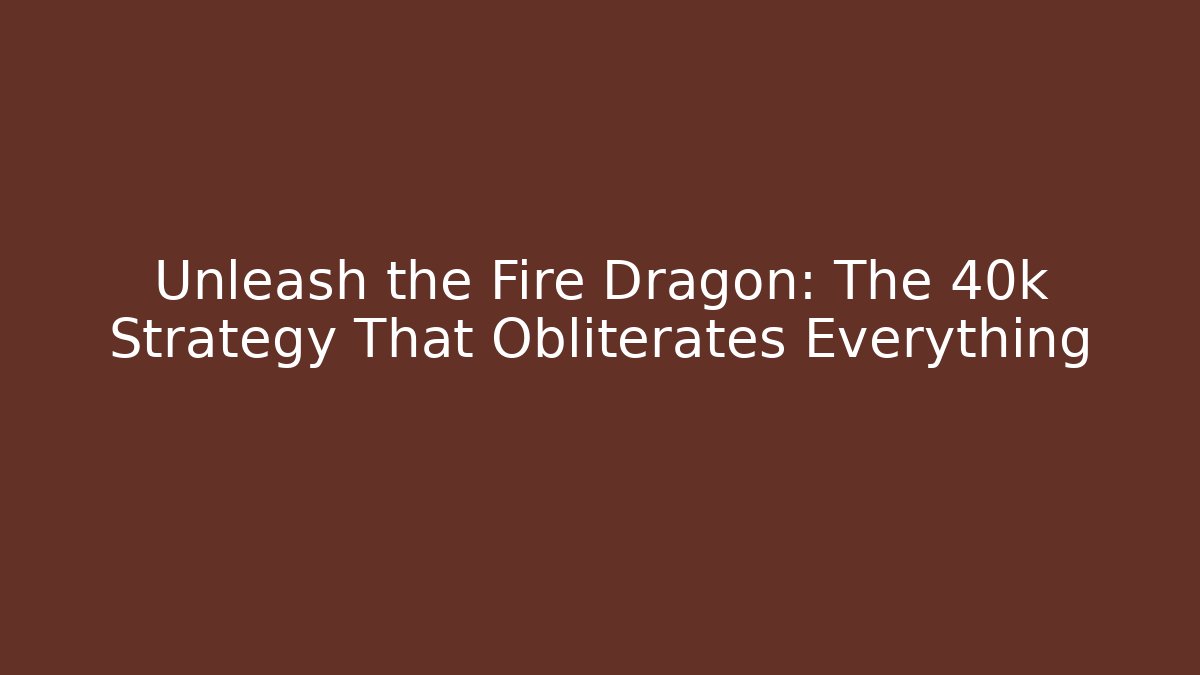 Unleash the Fire Dragon: The 40k Strategy That Obliterates Everything