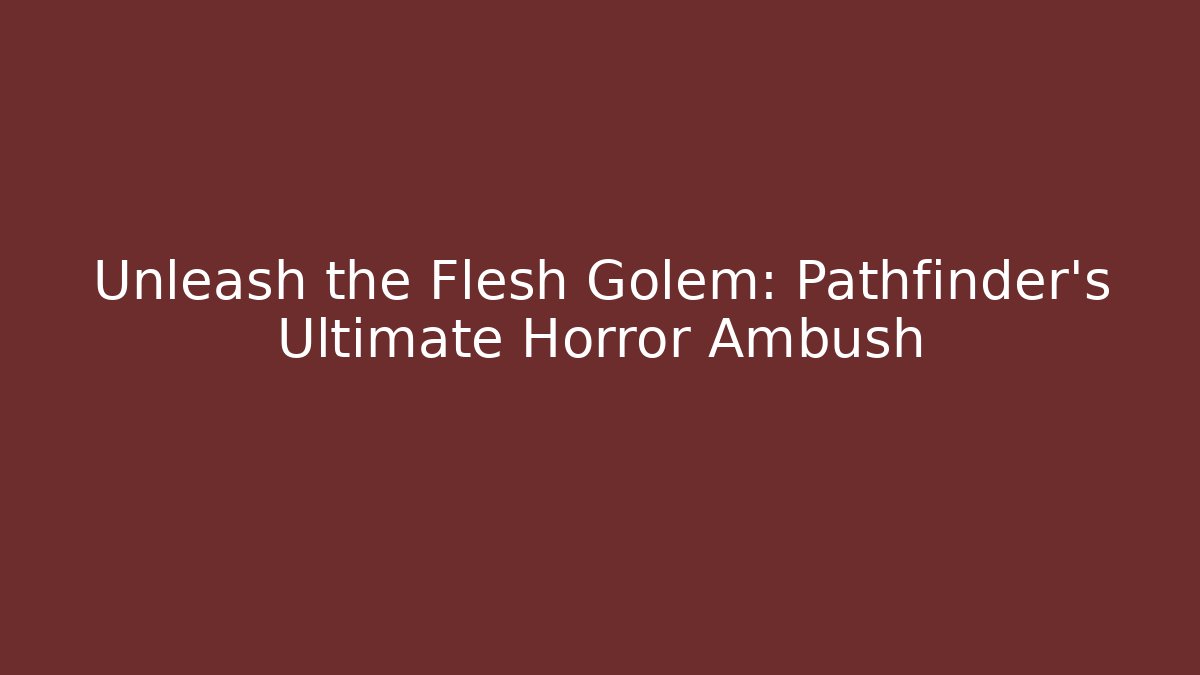 Unleash the Flesh Golem: Pathfinder's Ultimate Horror Ambush