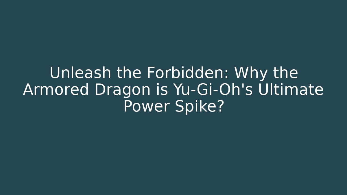Unleash the Forbidden: Why the Armored Dragon is Yu-Gi-Oh's Ultimate Power Spike?