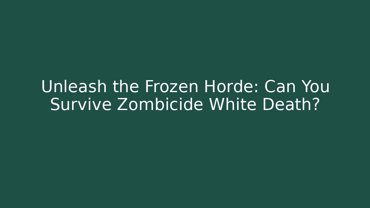 Unleash the Frozen Horde: Can You Survive Zombicide White Death?