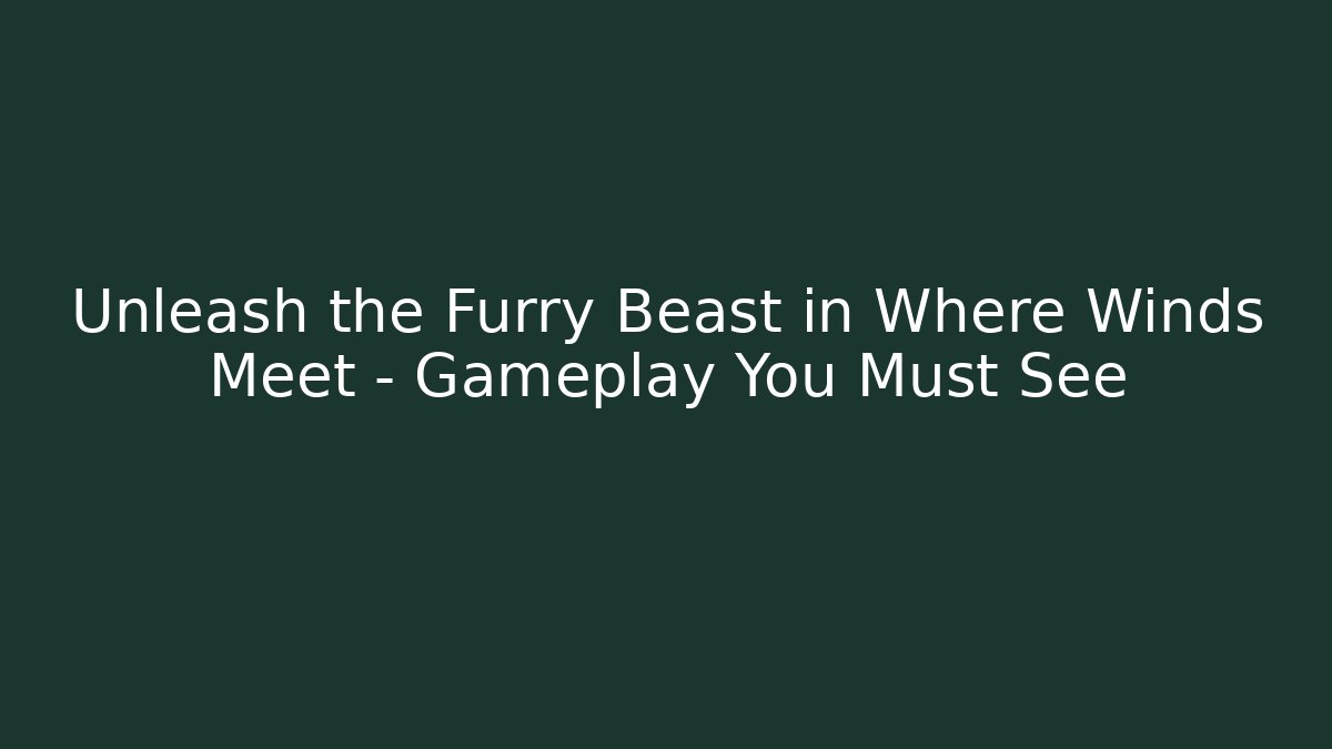 Unleash the Furry Beast in Where Winds Meet – Gameplay You Must See