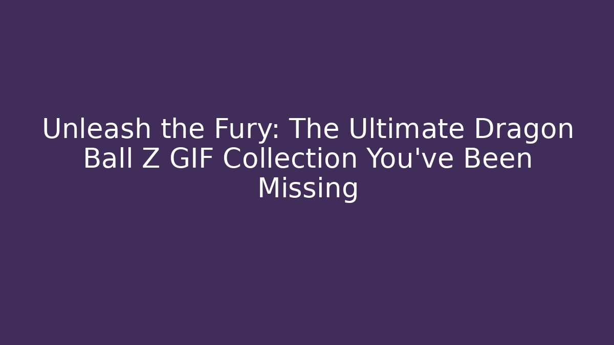 Unleash the Fury: The Ultimate Dragon Ball Z GIF Collection You've Been Missing