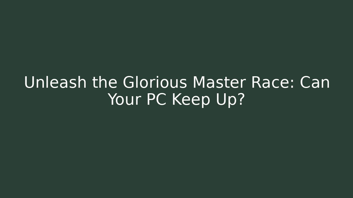 Unleash the Glorious Master Race: Can Your PC Keep Up?