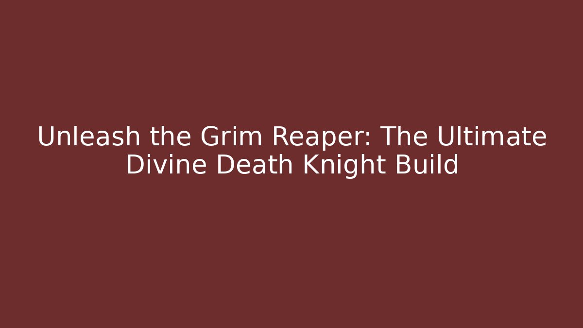 Unleash the Grim Reaper: The Ultimate Divine Death Knight Build