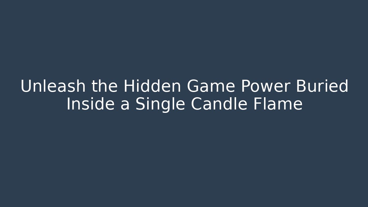Unleash the Hidden Game Power Buried Inside a Single Candle Flame
