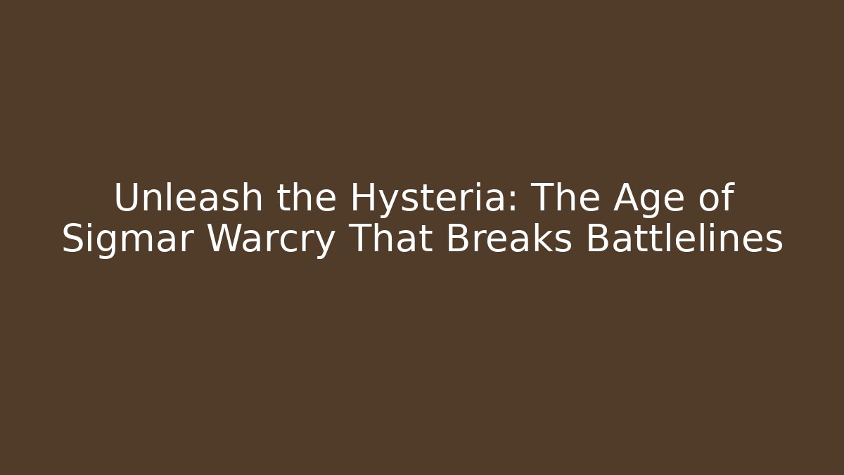 Unleash the Hysteria: The Age of Sigmar Warcry That Breaks Battlelines