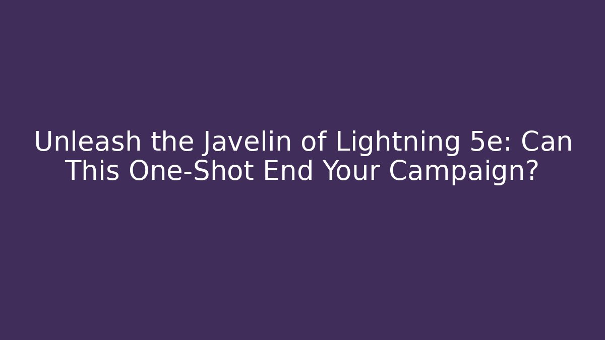 Unleash the Javelin of Lightning 5e: Can This One-Shot End Your Campaign?