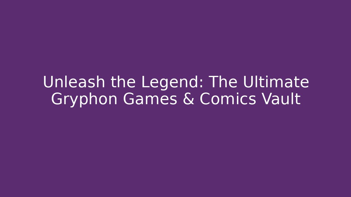 Unleash the Legend: The Ultimate Gryphon Games & Comics Vault