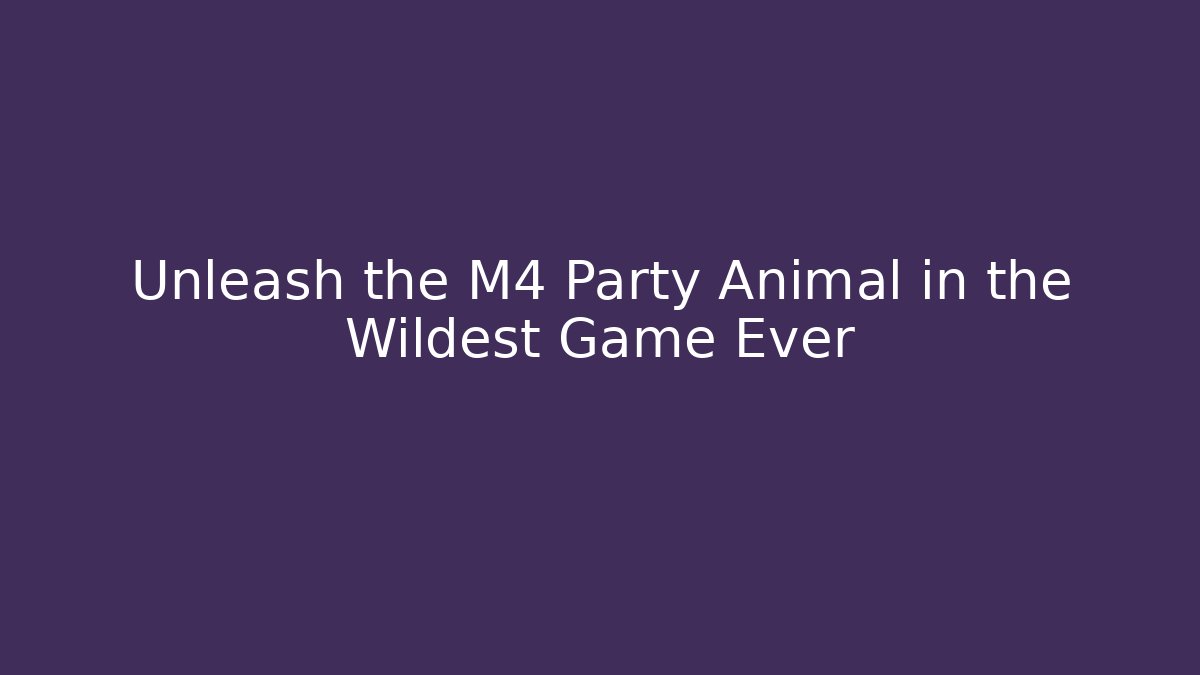 Unleash the M4 Party Animal in the Wildest Game Ever
