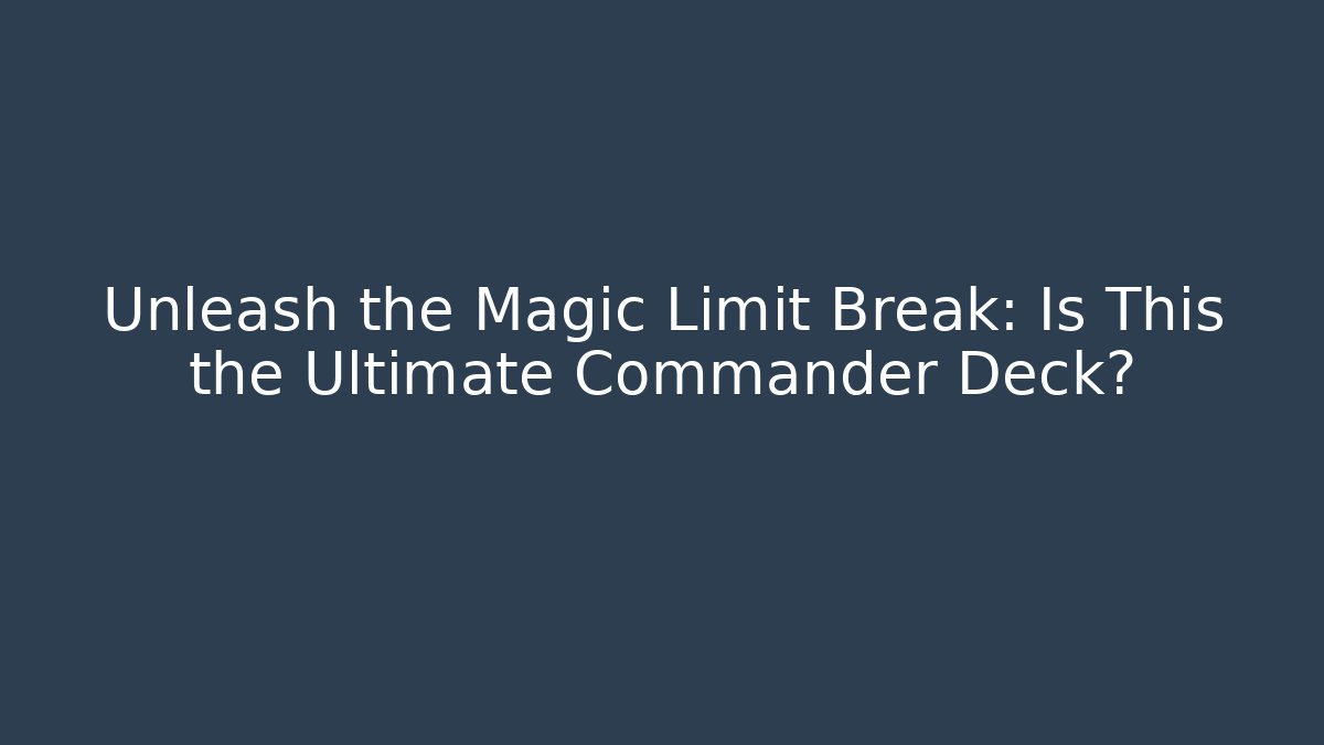 Unleash the Magic Limit Break: Is This the Ultimate Commander Deck? - Método de Aprovação