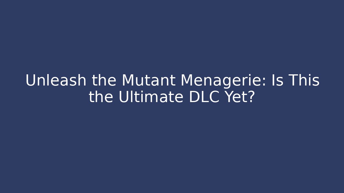 Unleash the Mutant Menagerie: Is This the Ultimate DLC Yet?