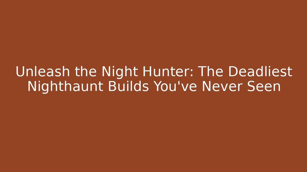 Unleash the Night Hunter: The Deadliest Nighthaunt Builds You’ve Never Seen