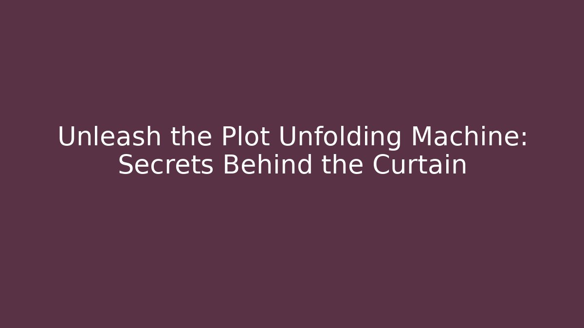 Unleash the Plot Unfolding Machine: Secrets Behind the Curtain