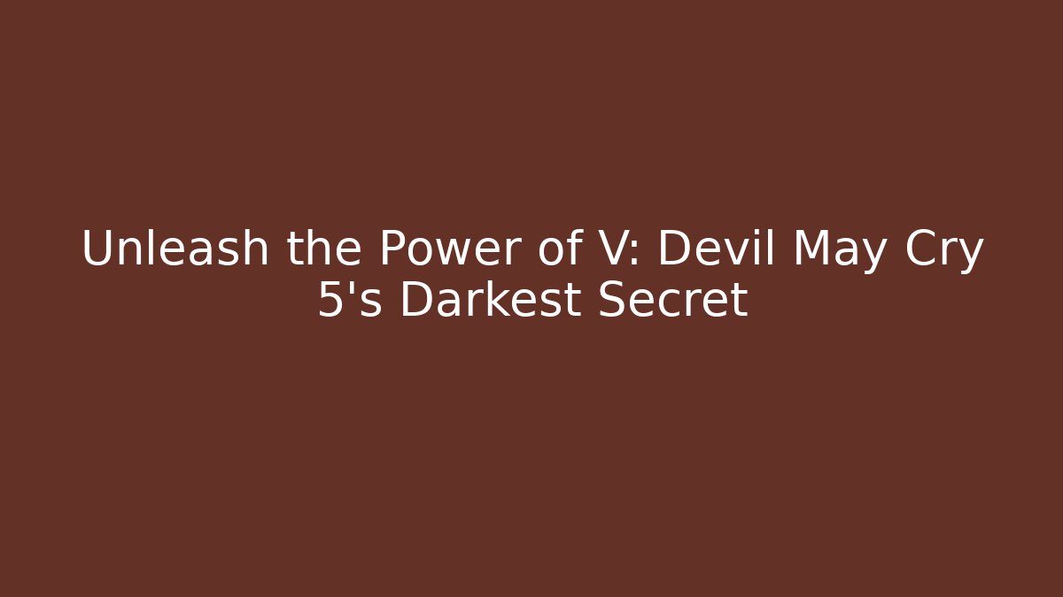 Unleash the Power of V: Devil May Cry 5's Darkest Secret