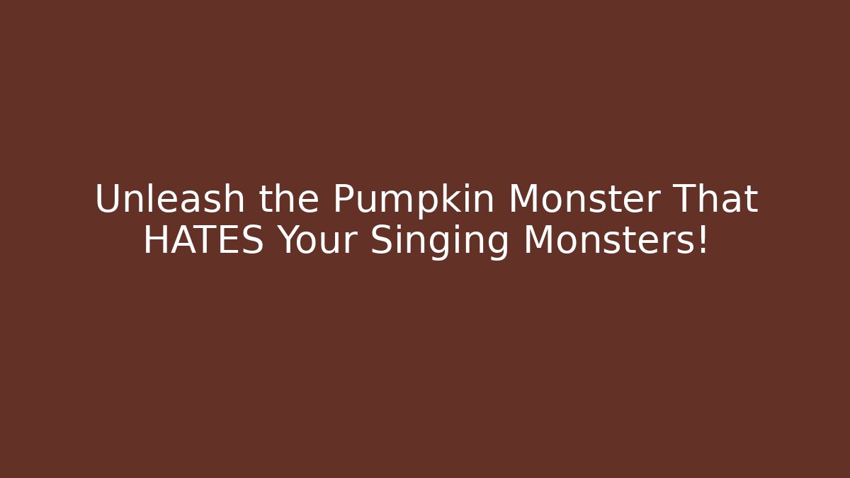 Unleash the Pumpkin Monster That HATES Your Singing Monsters!