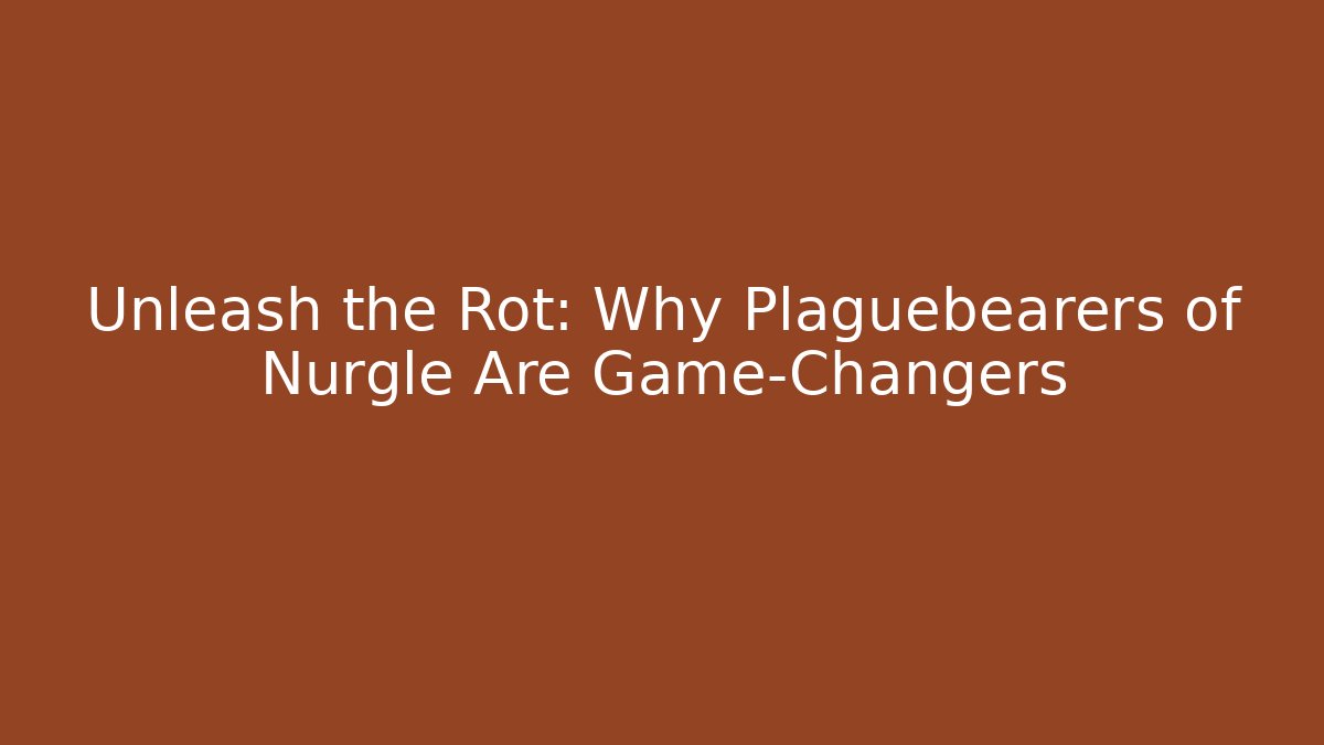 Unleash the Rot: Why Plaguebearers of Nurgle Are Game-Changers