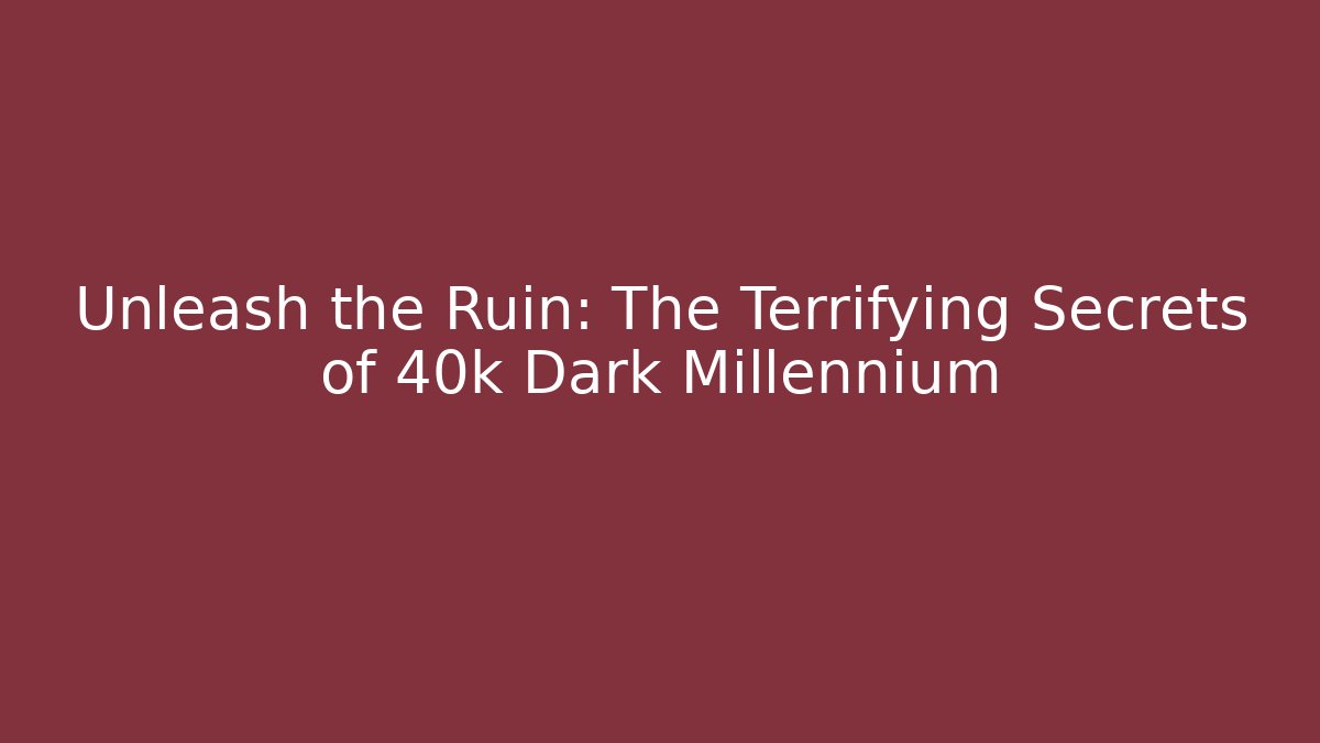 Unleash the Ruin: The Terrifying Secrets of 40k Dark Millennium