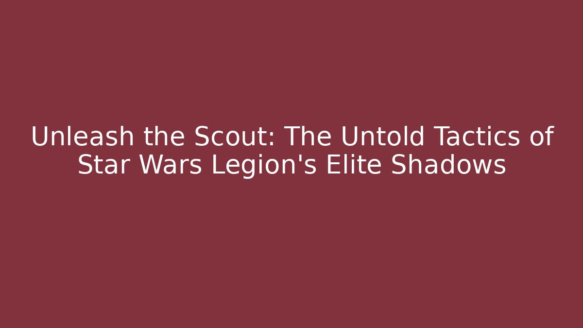 Unleash the Scout: The Untold Tactics of Star Wars Legion's Elite Shadows