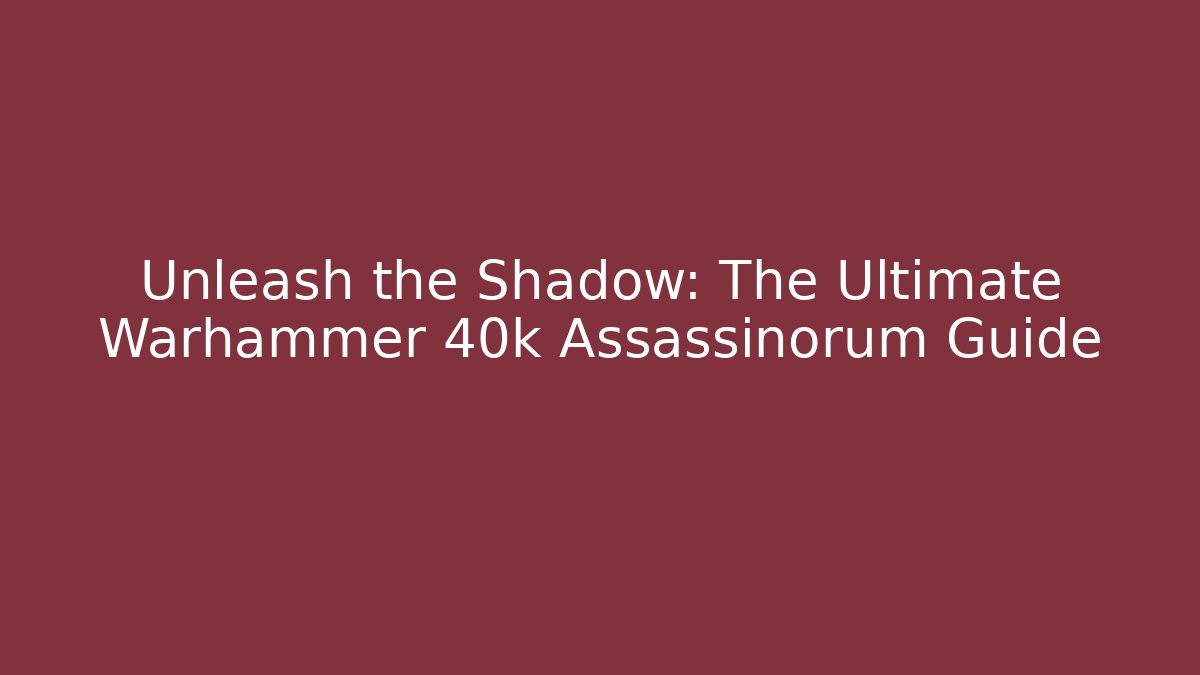 Unleash the Shadow: The Ultimate Warhammer 40k Assassinorum Guide